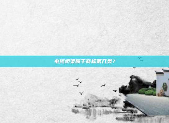 电缆桥架属于商标第几类？