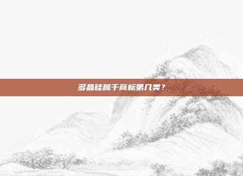 多晶硅属于商标第几类?