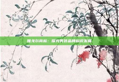 雅戈尔商标:探究男装品牌标识发展