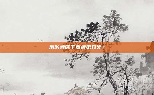 消防栓属于商标第几类？