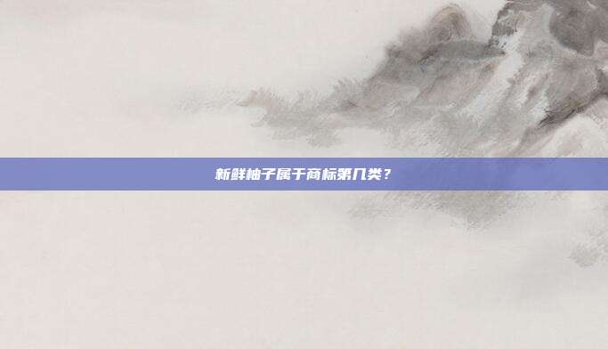 新鲜柚子属于商标第几类？