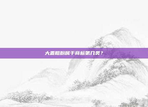 大麦粗粉属于商标第几类？