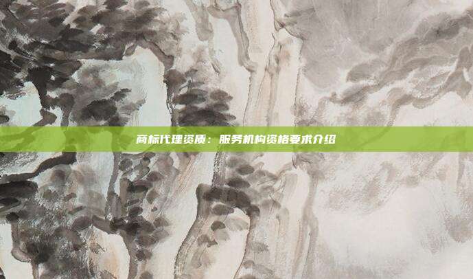 商标代理资质:服务机构资格要求介绍