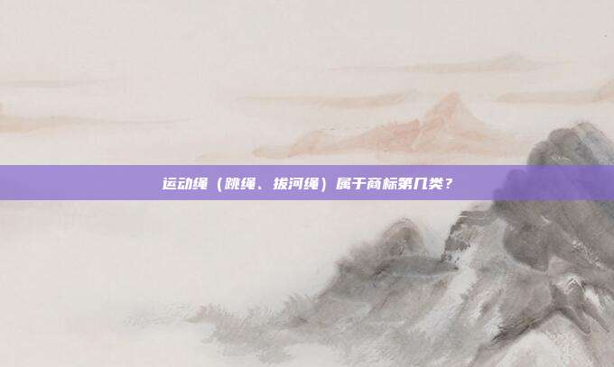 运动绳（跳绳、拔河绳）属于商标第几类？
