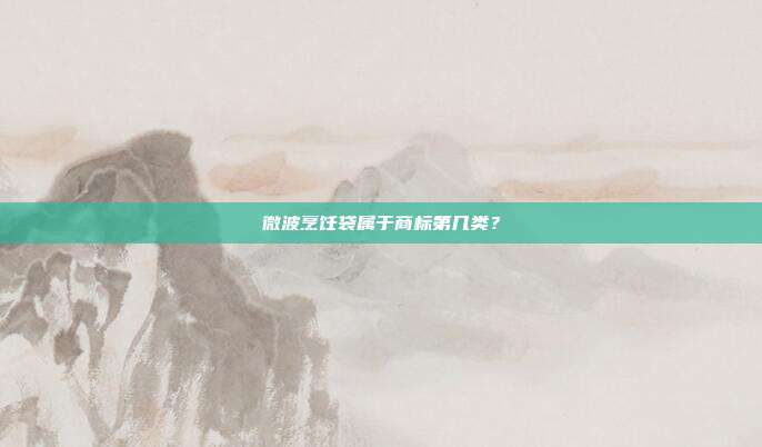 微波烹饪袋属于商标第几类？