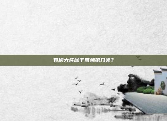 有柄大杯属于商标第几类?