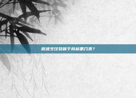 微波烹饪袋属于商标第几类？