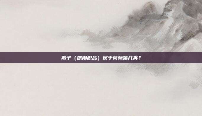 褥子（床用织品）属于商标第几类？