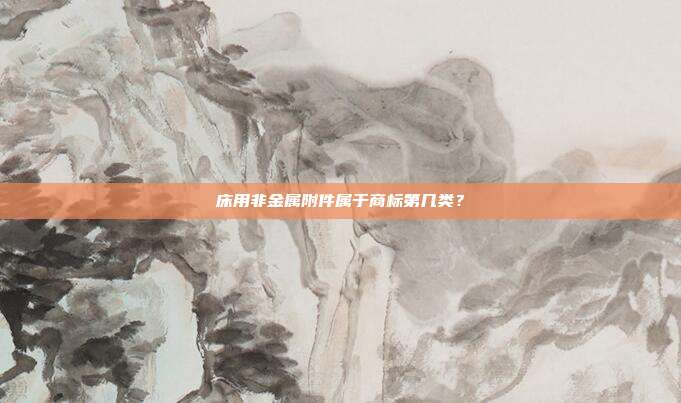 床用非金属附件属于商标第几类?