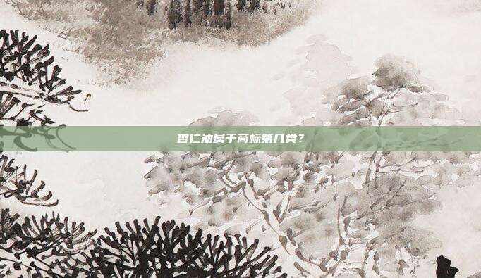 杏仁油属于商标第几类？