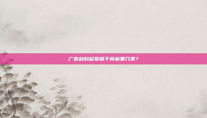 广告材料起草属于商标第几类?