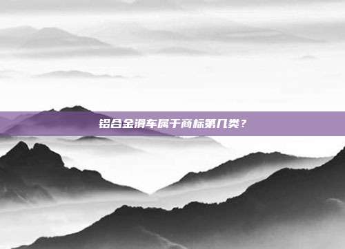 铝合金滑车属于商标第几类?