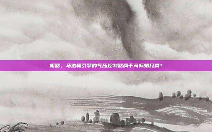 机器、马达和引擎的气压控制器属于商标第几类?