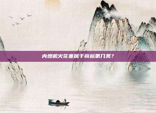 内燃机火花塞属于商标第几类?