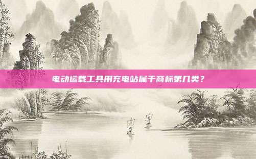 电动运载工具用充电站属于商标第几类？