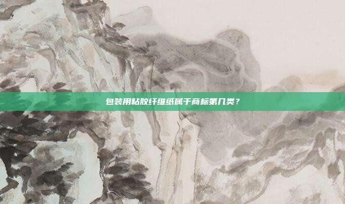 包装用粘胶纤维纸属于商标第几类？