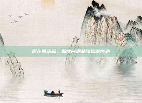 稻花香商标:解读白酒品牌标识内涵