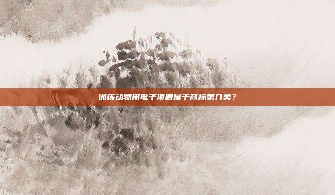 训练动物用电子项圈属于商标第几类？
