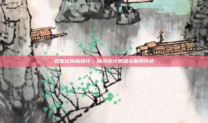 石家庄商标设计：探寻设计市场与服务特色