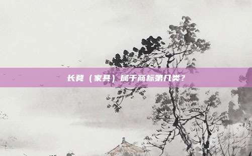 长凳（家具）属于商标第几类？