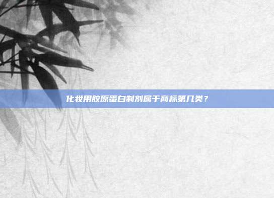 化妆用胶原蛋白制剂属于商标第几类？