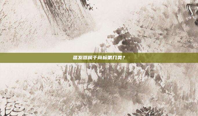 蒸发器属于商标第几类？