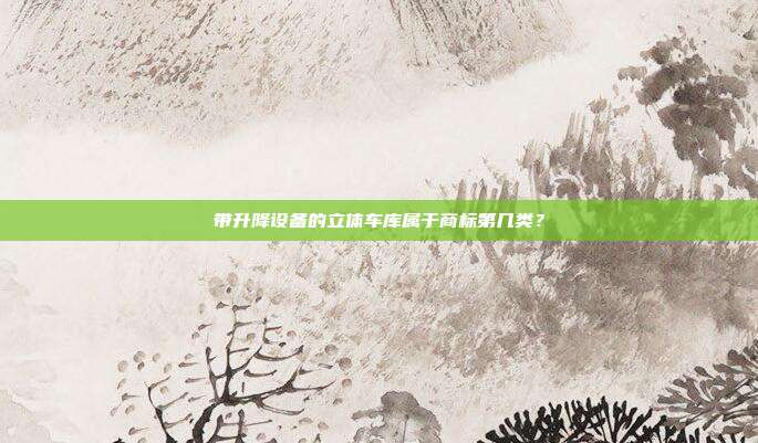 带升降设备的立体车库属于商标第几类？