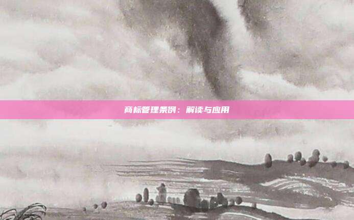 商标管理条例：解读与应用