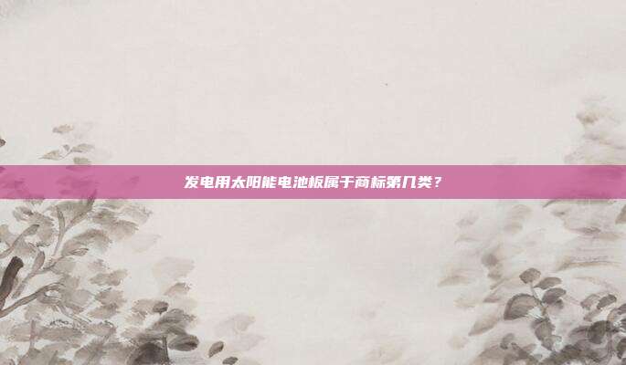 发电用太阳能电池板属于商标第几类?