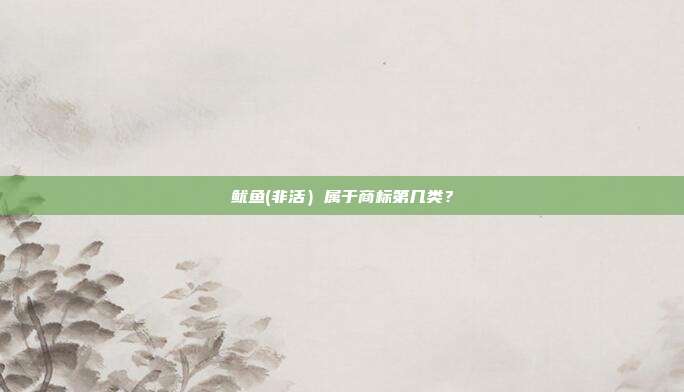 鱿鱼(非活)属于商标第几类?