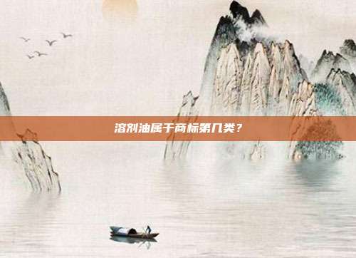 溶剂油属于商标第几类?