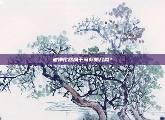 油净化器属于商标第几类？