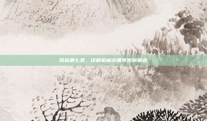 商标第七类,详解机械设备等类别要点