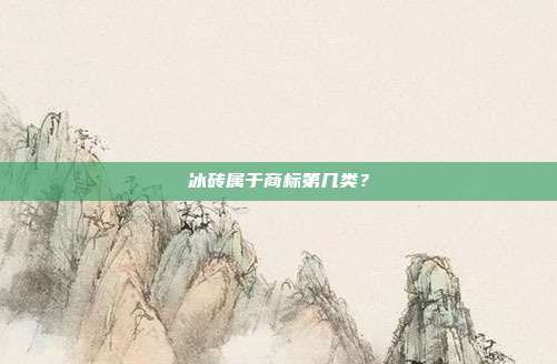 冰砖属于商标第几类?