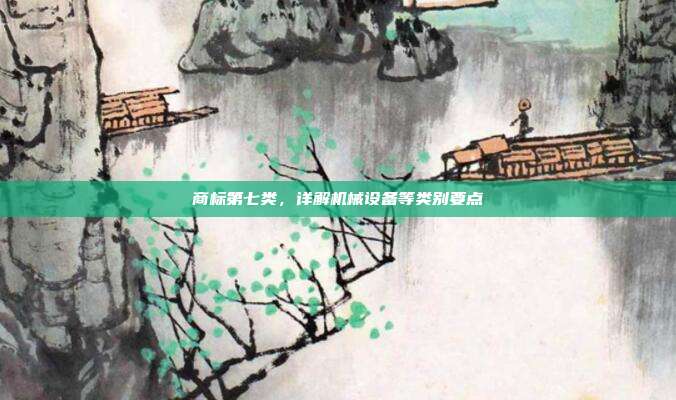 商标第七类，详解机械设备等类别要点