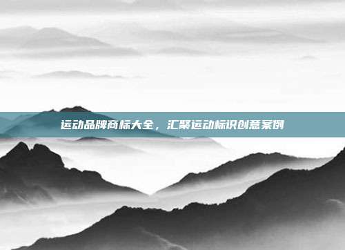 运动品牌商标大全,汇聚运动标识创意案例