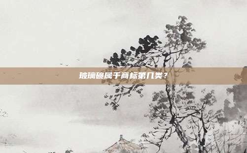 玻璃碗属于商标第几类?