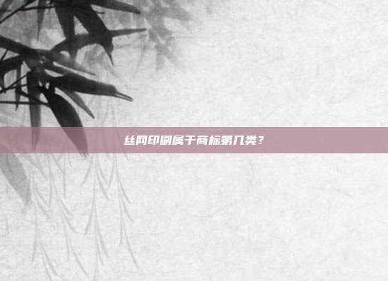 丝网印刷属于商标第几类？