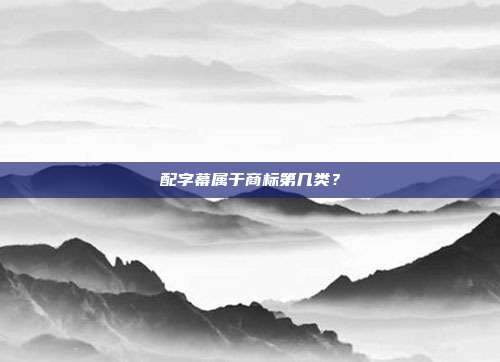 配字幕属于商标第几类？