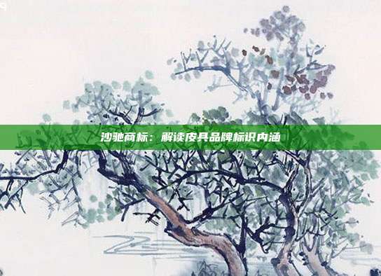 沙驰商标:解读皮具品牌标识内涵