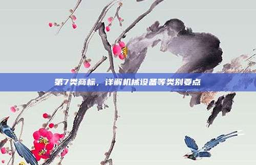 第7类商标,详解机械设备等类别要点