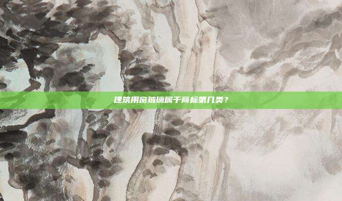 建筑用窗玻璃属于商标第几类?