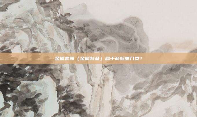 金属套筒(金属制品)属于商标第几类?