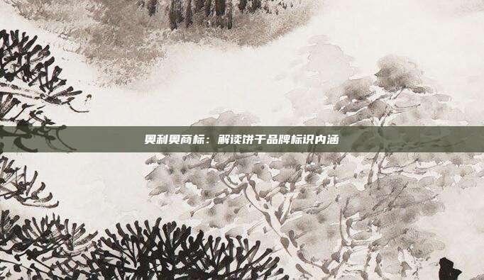 奥利奥商标:解读饼干品牌标识内涵