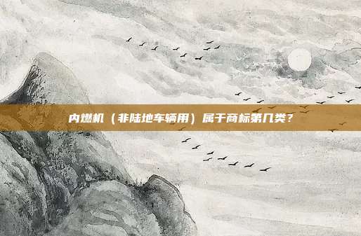 内燃机（非陆地车辆用）属于商标第几类？
