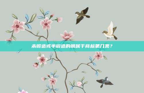 未锻造或半锻造的钢属于商标第几类？
