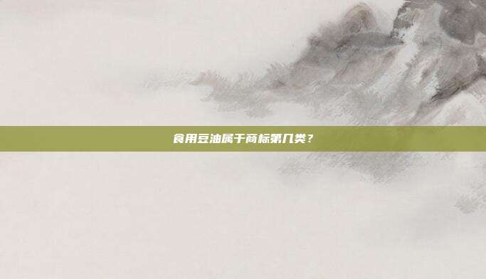 食用豆油属于商标第几类?