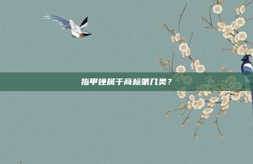 指甲锉属于商标第几类？