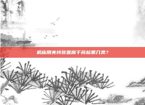机床用夹持装置属于商标第几类？