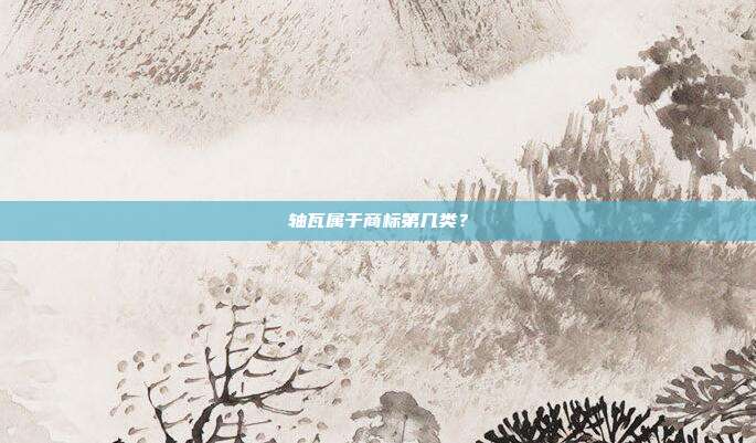 轴瓦属于商标第几类？